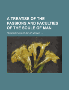 A Treatise of the Passions and Faculties of the Soule of Man
