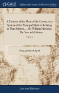 A Treatise of the Pleas of the Crown; or a System of the Principal Matters Relating to That Subject, ... By William Hawkins, ... The Seventh Edition: In Which the Text is Carefully Collated With the Original Work; In Four Volumes of 4; Volume 3