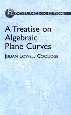 A Treatise on Algebraic Plane Curves - Coolidge, Julian Lowell