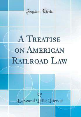 A Treatise on American Railroad Law (Classic Reprint) - Pierce, Edward Lillie