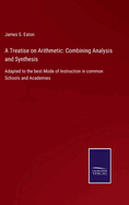 A Treatise on Arithmetic: Combining Analysis and Synthesis: Adapted to the best Mode of Instruction in common Schools and Academies