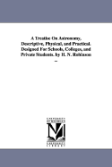 A Treatise on Astronomy, Descriptive, Physical, and Practical. Designed for Schools, Colleges, and Private Students. by H. N. Robinson ... - Robinson, Horatio Nelson