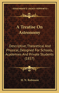 A Treatise on Astronomy: Descriptive, Theoretical and Physical, Designed for Schools, Academies, and Private Students