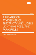 A Treatise on Atmospherical Electricity; Including Lightning Rods, and Paragreles