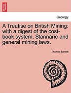 A Treatise on British Mining: With a Digest of the Cost-Book System, Stannarie and General Mining Laws. - Bartlett, Thomas