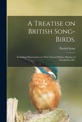 A Treatise on British Song-birds.: Including Observations on Their Natural Habits, Manner of Incubation, &c. - Syme, Patrick
