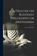 A Treatise on Buddhist Philosophy or Abidhamma [microform]