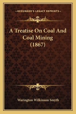 A Treatise on Coal and Coal Mining (1867) - Smyth, Warington Wilkinson, Sir