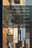 A Treatise On Concentration Of All Kinds Of Ores: Including The Chlorination Process For Gold-bearing Sulphurets, Arseniurets, And Gold And Silver Ores Generally