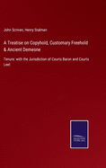 A Treatise on Copyhold, Customary Freehold & Ancient Demesne: Tenure: with the Jurisdiction of Courts Baron and Courts Leet