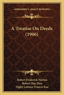 A Treatise On Deeds (1906) - Norton, Robert Frederick, and Dun, Robert Hay, and Koe, Digby Latimer Francis