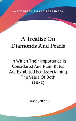 A Treatise On Diamonds And Pearls: In Which Their Importance Is Considered And Plain Rules Are Exhibited For Ascertaining The Value Of Both (1871) - Jeffries, David