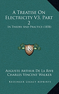 A Treatise On Electricity V3, Part 2: In Theory And Practice (1858) - La Rive, Auguste Arthur De, and Walker, Charles Vincent (Translated by)