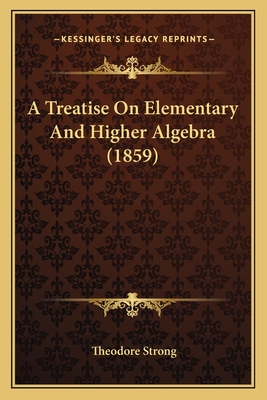 A Treatise On Elementary And Higher Algebra (1859) - Strong, Theodore