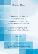 A Treatise on Equity Jurisprudence, as Administered in the United States of America, Vol. 2 of 3: Adapted for All the States, and to the Union of Legal and Equitable Remedies Under the Reformed Procedure (Classic Reprint)