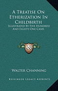 A Treatise On Etherization In Childbirth: Illustrated By Five Hundred And Eighty-One Cases
