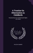 A Treatise On Etherization in Childbirth: Illustrated by Five Hundred and Eighty-One Cases