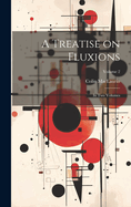 A Treatise on Fluxions: In Two Volumes; Volume 2