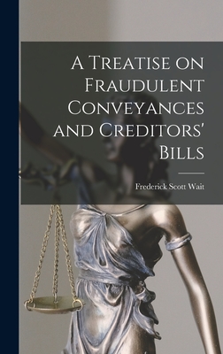 A Treatise on Fraudulent Conveyances and Creditors' Bills - Wait, Frederick Scott