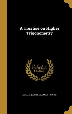 A Treatise on Higher Trigonometry - Lock, J B (John Bascombe) 1849-1921 (Creator)