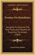 A Treatise on Homiletics: Designed to Illustrate the True Theory and Practice of Preaching the Gospel