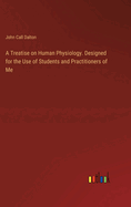 A Treatise on Human Physiology. Designed for the Use of Students and Practitioners of Me