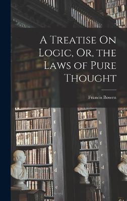 A Treatise On Logic, Or, the Laws of Pure Thought - Bowen, Francis