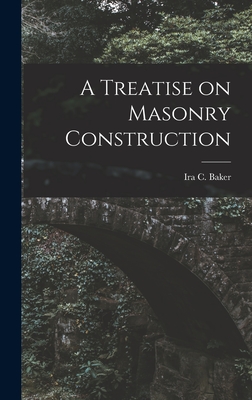 A Treatise on Masonry Construction - Baker, Ira C