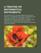 A Treatise on Mathematical Instruments: Including Most of the Instruments Employed in Drawing, for Assisting the Vision, in Surveying and Levelling, in Practical Astronomy, and for Measuring the Angles of Crystals: In Which Their Constuction, and the Met