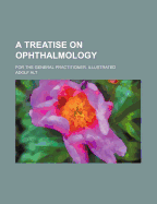 A Treatise on Ophthalmology; For the General Practitioner. Illustrated