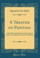 A Treatise on Painting: Faithfully Translated from the Original Italian, and Digested Under Proper Heads (Classic Reprint)