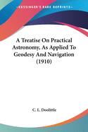 A Treatise On Practical Astronomy, As Applied To Geodesy And Navigation (1910)