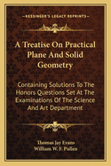 A Treatise On Practical Plane And Solid Geometry: Containing Solutions To The Honors Questions Set At The Examinations Of The Science And Art Department