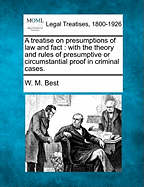 A Treatise on Presumptions of Law and Fact: With the Theory and Rules of Presumptive or Circumstantial Proof in Criminal Cases.