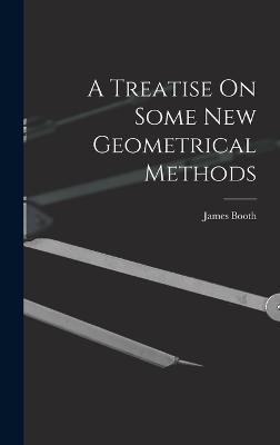 A Treatise On Some New Geometrical Methods - Booth, James