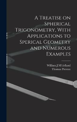 A Treatise on Spherical Trigonometry, With Applications to Sperical Geometry and Numerous Examples - Preston, Thomas, and M'Clelland, William J