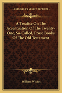 A Treatise On The Accentuation Of The Twenty-One, So-Called, Prose Books Of The Old Testament