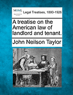 A treatise on the American law of landlord and tenant. - Taylor, John Neilson