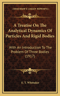A Treatise on the Analytical Dynamics of Particles and Rigid Bodies; With an Introduction to the Problem of Three Bodies