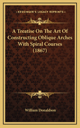 A Treatise on the Art of Constructing Oblique Arches with Spiral Courses (1867)