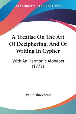 A Treatise On The Art Of Deciphering, And Of Writing In Cypher: With An Harmonic Alphabet (1772) - Thicknesse, Philip