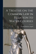 A Treatise on the Common Law in Relation to Water-courses