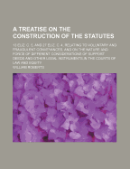 A Treatise on the Construction of the Statutes 13 Eliz. C. 5, and 27 Eliz. C. 4, Relating to Voluntary and Fraudulent Conveyances: And on the Nature and Force of Different Considerations to Support Deeds and Other Legal Instruments in the Courts of Law an