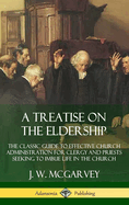 A Treatise on the Eldership: The Classic Guide to Effective Church Administration for Clergy and Priests Seeking to Imbue Life in the Church (Hardcover)