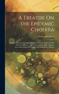 A Treatise On the Epidemic Cholera: As It Has Prevailed in India; Together With the Reports of the Medical Officers, ... for the Purpose of Ascertaining a Successful Mode of Treating That Destructive Disease