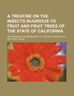 A Treatise on the Insects Injurious to Fruit and Fruit Trees of the State of California, and Remedies Recommended for Their Extermination