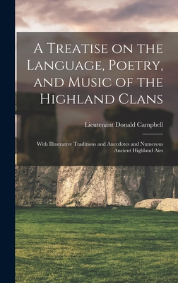 A Treatise on the Language, Poetry, and Music of the Highland Clans: With Illustrative Traditions and Anecdotes and Numerous Ancient Highland Airs - Campbell, Donald Lieutenant (Creator)
