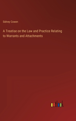 A Treatise on the Law and Practice Relating to Warrants and Attachments - Cowen, Sidney