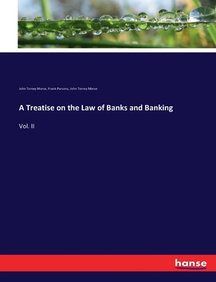 A Treatise on the Law of Banks and Banking: Vol. II - Morse, John Torrey, and Parsons, Frank