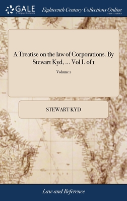 A Treatise on the law of Corporations. By Stewart Kyd, ... Vol I. of 1; Volume 1 - Kyd, Stewart